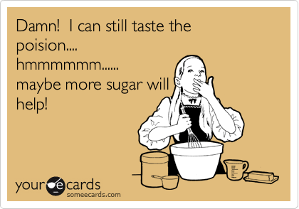 Damn!  I can still taste the
poision....
hmmmmmm......
maybe more sugar will
help!