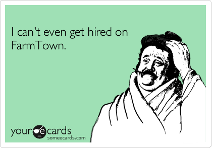 
I can't even get hired on FarmTown.