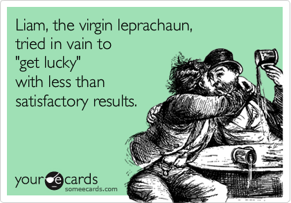 Liam, the virgin leprachaun, 
tried in vain to 
"get lucky" 
with less than
satisfactory results.