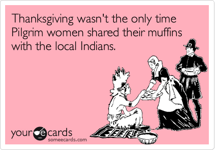 Thanksgiving wasn't the only time Pilgrim women shared their muffins with the local Indians.