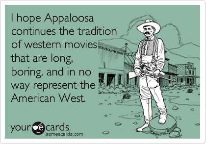 I hope Appaloosacontinues the tradition of western moviesthat are long,boring, and in noway represent the American West.