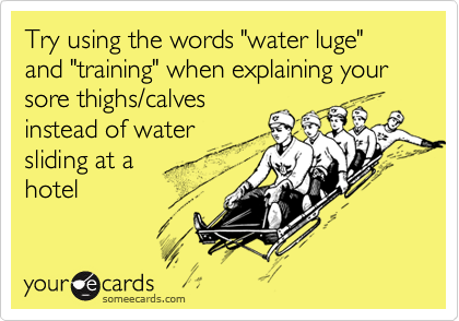 Try using the words "water luge" and "training" when explaining your sore thighs/calves
instead of water
sliding at a 
hotel