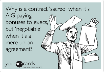 Why is a contract 'sacred' when it's AIG paying
bonuses to execs,
but 'negotiable'
when it's a
mere union 
agreement?