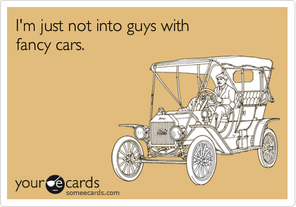 I'm just not into guys with fancy cars.