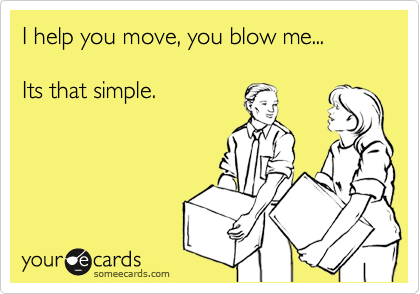 I help you move, you blow me...

Its that simple.