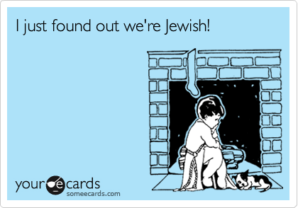 I just found out we're Jewish!