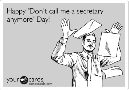 Happy "Don't call me a secretary anymore" Day!