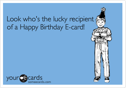 Look who's the lucky recipientof a Happy Birthday E-card!