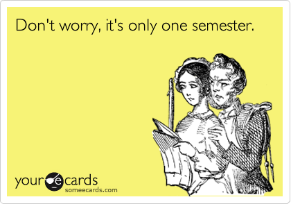 Don't worry, it's only one semester.
