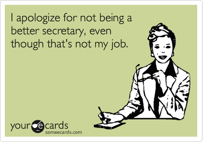 I apologize for not being a
better secretary, even
though that's not my job.