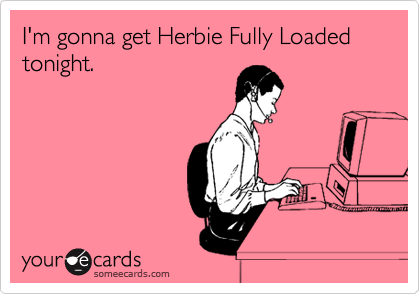I'm gonna get Herbie Fully Loaded tonight.