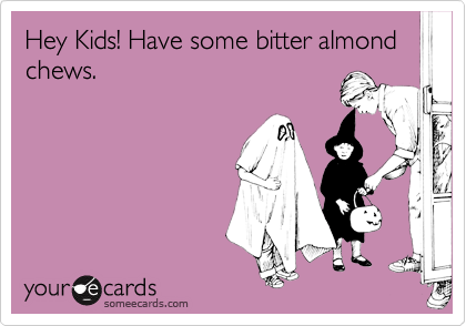 Hey Kids! Have some bitter almond chews.