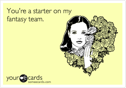 You're a starter on my fantasy team.
