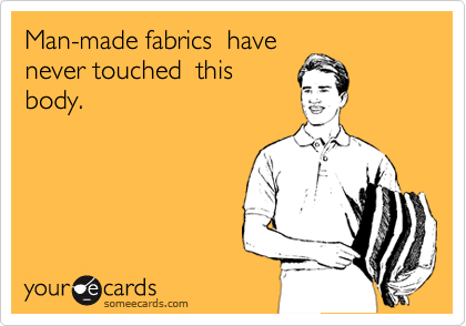 Man-made fabrics  have
never touched  this
body.