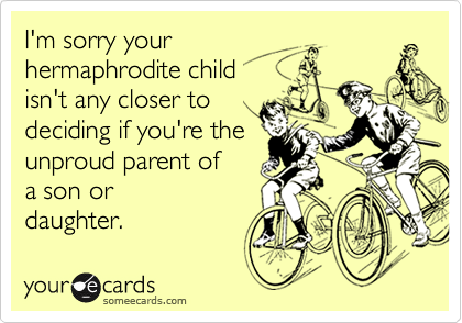 I'm sorry yourhermaphrodite childisn't any closer todeciding if you're theunproud parent of a son ordaughter.