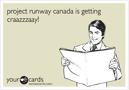 project runway canada is getting craazzzaay!