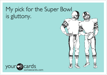 My pick for the Super Bowl
is gluttony. 