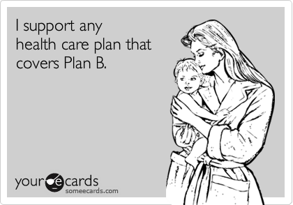 I support any
health care plan that
covers Plan B.