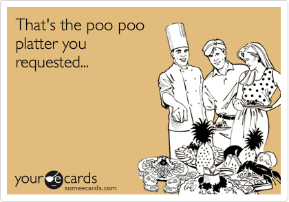 That's the poo poo 
platter you
requested...