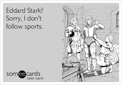 Eddard Stark?
Sorry, I don't
follow sports.