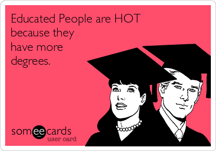 Educated People are HOT
because they
have more
degrees.