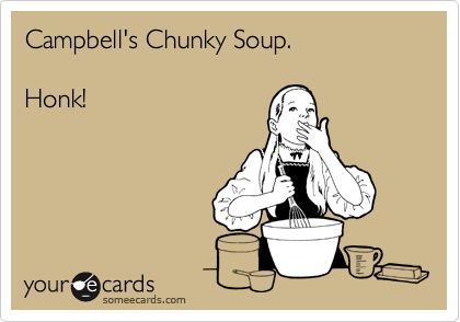 Campbell's Chunky Soup.  Honk!