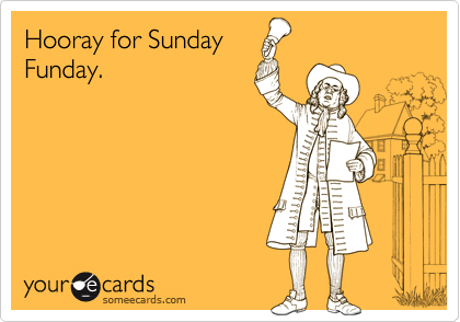 Hooray for Sunday
Funday.
