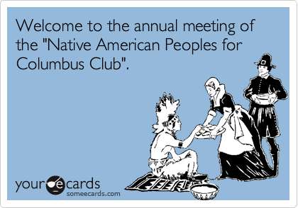 Welcome to the annual meeting of the "Native American Peoples for
Columbus Club".