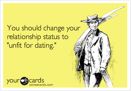 

You should change your
relationship status to
"unfit for dating."