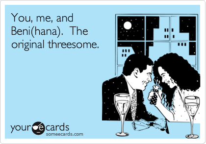 You, me, and
Beni(hana).  The
original threesome.