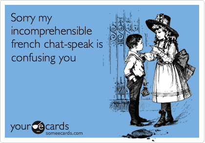 Sorry My Incomprehensible French Chat Speak Is Confusing You Apology Ecard