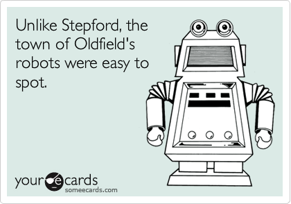 Unlike Stepford, the
town of Oldfield's
robots were easy to
spot.