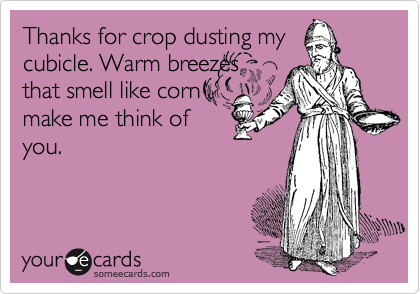 Thanks for crop dusting my
cubicle. Warm breezes
that smell like corn
make me think of
you.
