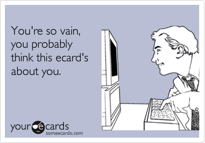You're so vain,you probablythink this ecard'sabout you.