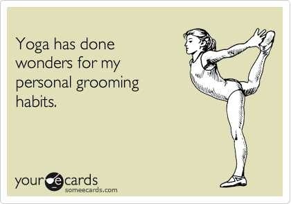 
Yoga has done
wonders for my
personal grooming
habits.