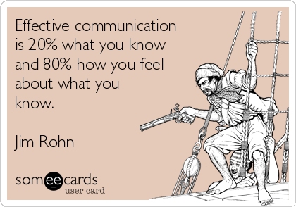 Effective communication
is 20% what you know
and 80% how you feel
about what you
know.

Jim Rohn
