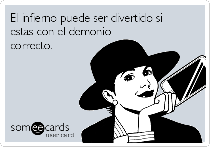 El infierno puede ser divertido si
estas con el demonio
correcto.