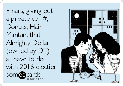 Emails, giving out
a private cell #,
Donuts, Hair,
Mantan, that
Almighty Dollar
(owned by DT),
all have to do
with 2016 election 