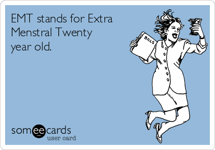 EMT stands for Extra 
Menstral Twenty
year old.