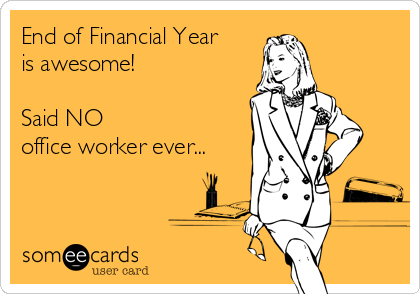 End of Financial Year
is awesome!

Said NO
office worker ever...
