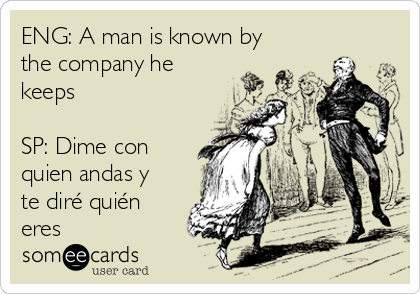 ENG: A man is known by
the company he
keeps 

SP: Dime con
quien andas y
te diré quién
eres