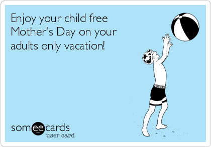Enjoy your child free
Mother's Day on your
adults only vacation!