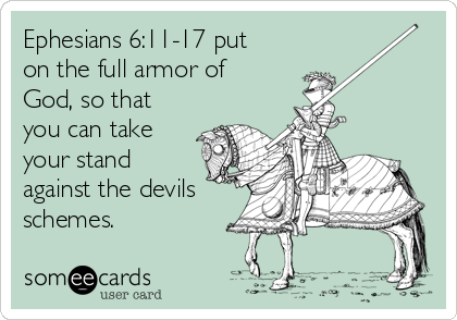 Ephesians 6:11-17 put
on the full armor of
God, so that
you can take
your stand
against the devils
schemes.