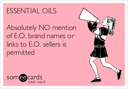 ESSENTIAL OILS

Absolutely NO mention
of E.O. brand names or
links to E.O. sellers is 
permitted
