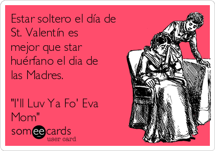 Estar soltero el día de
St. Valentín es
mejor que star
huérfano el dia de
las Madres.

"I'll Luv Ya Fo' Eva
Mom"