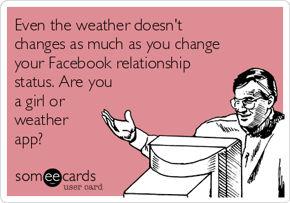 Even the weather doesn't
changes as much as you change
your Facebook relationship
status. Are you
a girl or
weather
app?