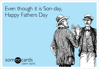 Even though it is Son-day, Happy Fathers Day | Father's Day Ecard