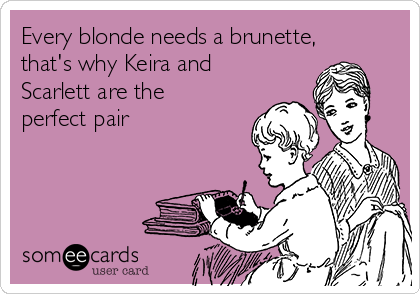 Every blonde needs a brunette,
that's why Keira and
Scarlett are the
perfect pair