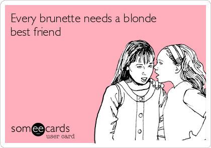 Every brunette needs a blonde
best friend