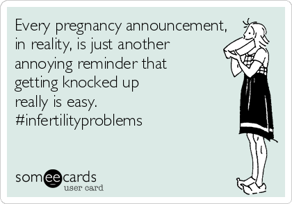 Every pregnancy announcement,
in reality, is just another 
annoying reminder that
getting knocked up
really is easy. 
#infertilityproblems